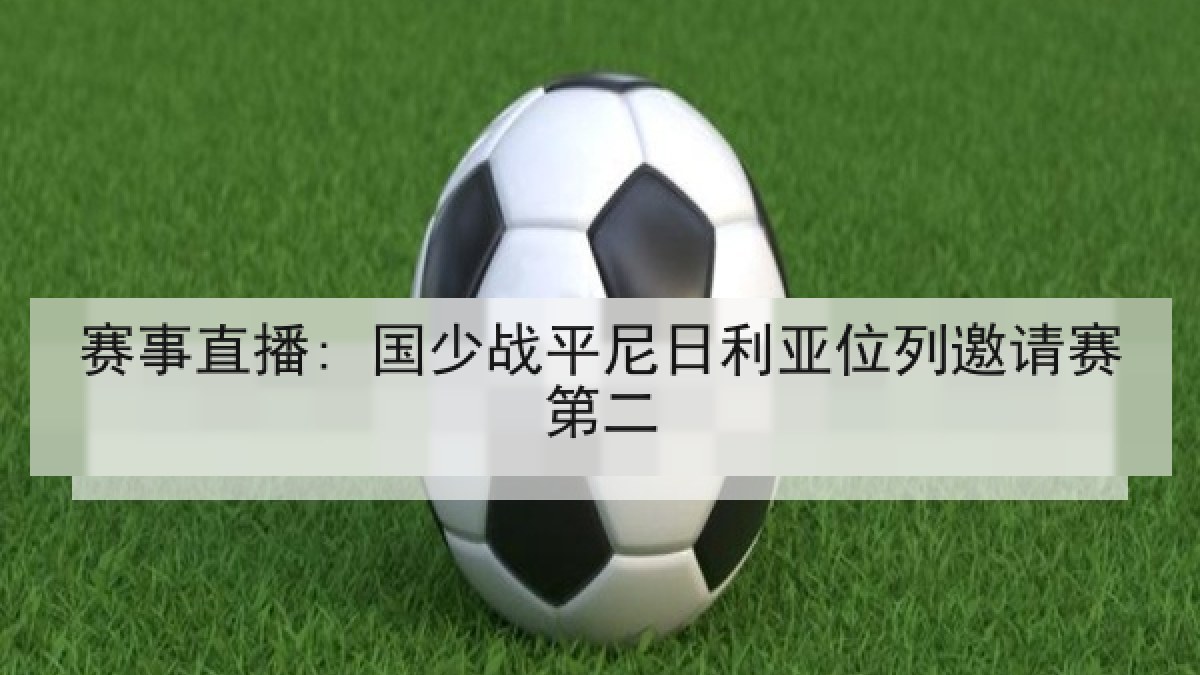 赛事直播: 国少战平尼日利亚位列邀请赛第二 赛事直播: 国少战平尼日利亚位列邀请赛第二